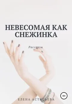 Елена Астасьева - Невесомая как снежинка