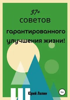 Юрий Лапин - 37+ советов гарантированного улучшения жизни!