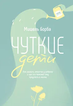 Мишель Борба - Чуткие дети. Как развить эмпатию у ребенка и как это поможет ему преуспеть в жизни