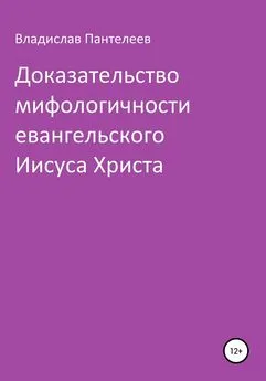 Владислав Пантелеев - Доказательство мифологичности евангельского Иисуса Христа