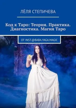 Лёля Степичева - Код к Таро: Теория. Практика. Диагностика. Магия Таро. От inst.@baba.yaga.magic