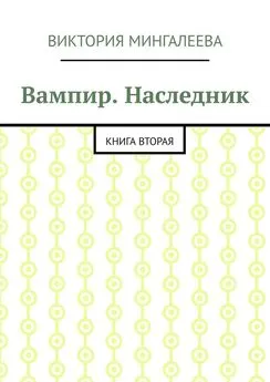 Виктория Мингалеева - Вампир. Наследник. Книга вторая