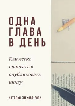Наталья Спехова-Роси - Одна глава в день. Как легко написать и опубликовать книгу