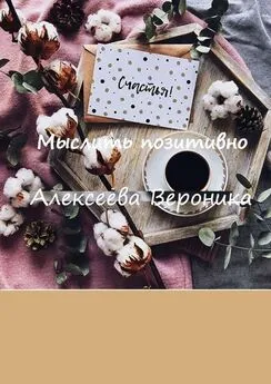 Вероника Алексеева - Мыслить позитивно. Think positive