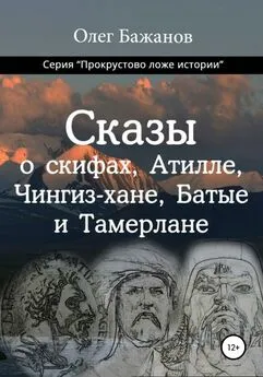 Олег Бажанов - Сказы о скифах, Аттиле, Чингиз-хане, Батые и Тамерлане