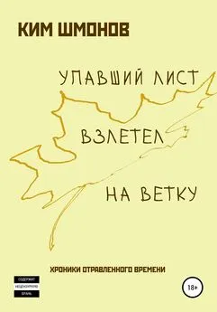 Ким Шмонов - Упавший лист взлетел на ветку. Хроники отравленного времени