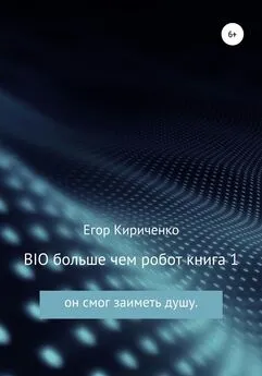 Егор Кириченко - BIO больше чем робот. Книга 1