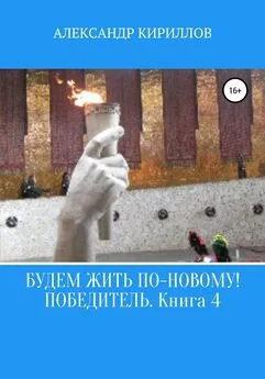 Александр Кириллов - Будем жить по-новому! Победитель. Книга 4