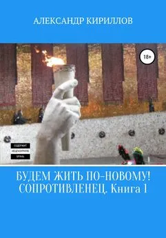 Александр Кириллов - Будем жить по-новому! Сопротивленец. Книга 1