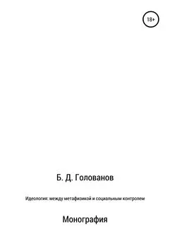 Борис Голованов - Идеология: между метафизикой и социальным контролем