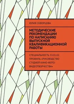 Юлия Скворцова - Методические рекомендации по написанию выпускной квалификационной работы. Специальность 53.01.02. Профиль «Руководство студией кино-фото-видеотворчества»