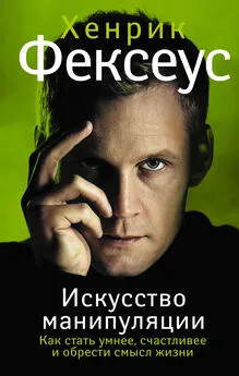 Хенрик Фексеус - Искусство манипуляции. Как стать умнее, счастливее и обрести смысл жизни