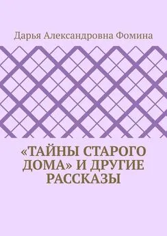 Дарья Фомина - «Тайны старого дома» и другие рассказы