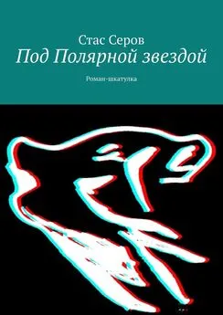 Стас Серов - Под Полярной звездой. Роман-шкатулка