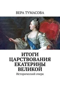 Вера Тумасова - Итоги царствования Екатерины Великой. Исторический очерк