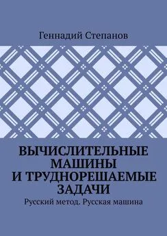 Геннадий Степанов - Вычислительные машины и труднорешаемые задачи. Русский метод. Русская машина