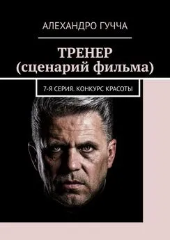 Алехандро Гучча - ТРЕНЕР (сценарий фильма). 7-я серия. Конкурс красоты