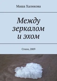 Маша Халикова - Между зеркалом и эхом. Стихи, 2009