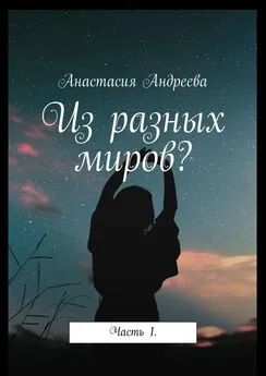 Анастасия Андреева - Из разных миров? Часть 1