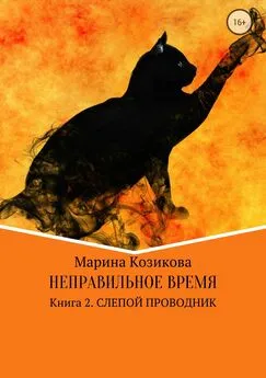 Марина Козикова - Неправильное время. Книга 2. Слепой проводник