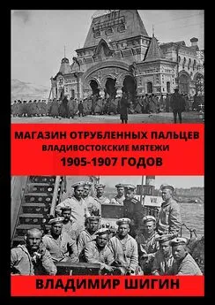 Владимир Шигин - Магазин отрубленных пальцев. Владивостокские мятежи 1905-1907 годов