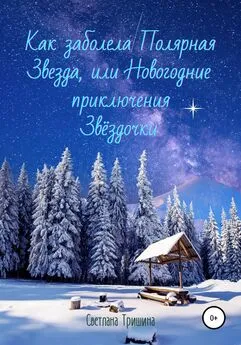 Светлана Тришина - Как заболела Полярная Звезда, или Новогодние приключения Звёздочки