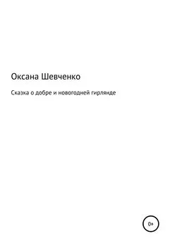 Оксана Шевченко - Сказка о добре и новогодней гирлянде