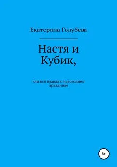 Екатерина Голубева - Настя и Кубик, или Вся правда о новогоднем празднике