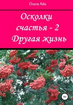 Ольга Айк - Осколки счастья – 2. Другая жизнь