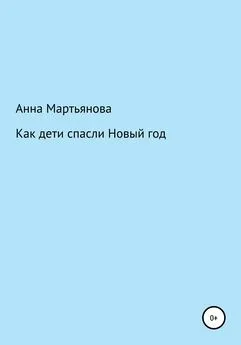 Анна Мартьянова - Как дети спасли Новый год