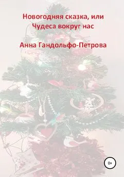 Анна Гандольфо-Петрова - Новогодняя сказка, или Чудеса вокруг нас