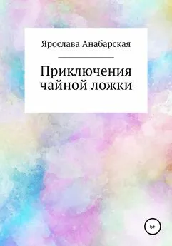 Ярослава Анабарская - Приключения чайной ложки