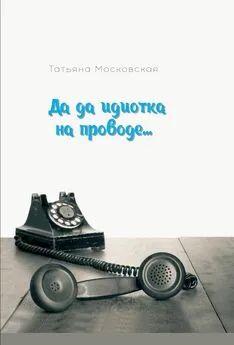 Татьяна Московская - Да да идиотка на проводе…