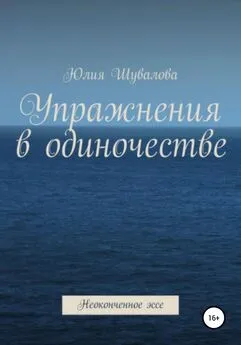 Юлия Шувалова - Упражнение в одиночестве. Неоконченное эссе