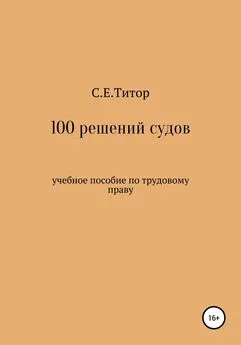 Светлана Титор - 100 решений судов. Учебное пособие по трудовому праву
