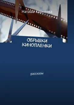 Наташа Корнеева - Обрывки кинопленки. Рассказы