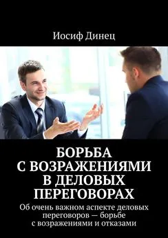 Иосиф Динец - Борьба с возражениями в деловых переговорах. Об очень важном аспекте деловых переговоров – борьбе с возражениями и отказами