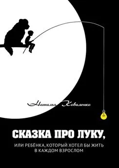 Наталья Коваленко - Сказка про Луку, или ребёнка, который хотел бы жить в каждом взрослом