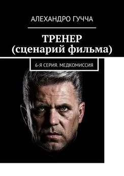 Алехандро Гучча - ТРЕНЕР (сценарий фильма). 6-я серия. Медкомиссия