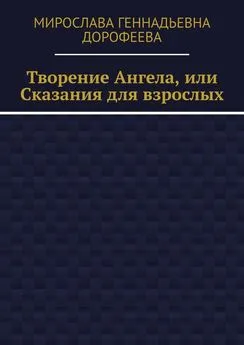 Мирослава Дорофеева - Творение Ангела, или Сказания для взрослых