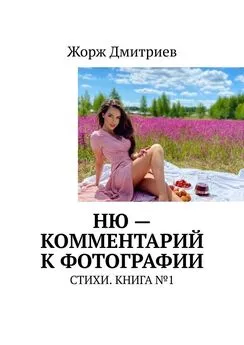 Жорж Дмитриев - НЮ – комментарий к фотографии. СТИХИ. КНИГА №1