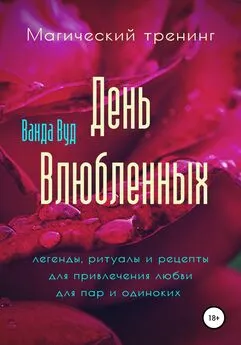 Ванда Вуд - Магический тренинг. День влюбленных. Легенды, ритуалы и рецепты для привлечения любви для пар и одиноких