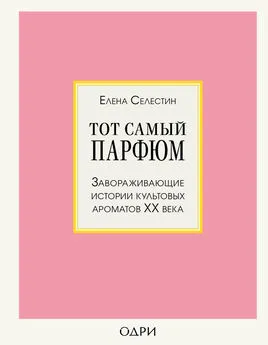 Елена Селестин - Тот самый парфюм. Завораживающие истории культовых ароматов ХХ века