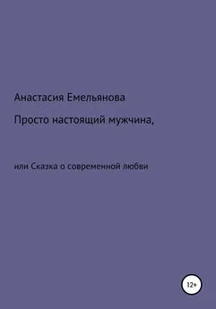 Анастасия Емельянова - Просто настоящий мужчина, или Сказка о современной любви