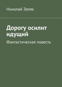 Николай Зеляк - Дорогу осилит идущий. Фантастическая повесть