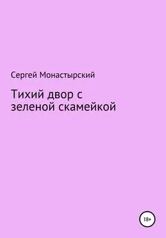 Сергей Монастырский - Тихий двор с зеленой скамейкой