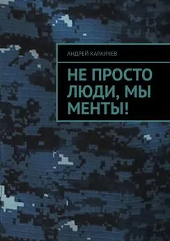 Андрей Караичев - Не просто люди, мы менты!