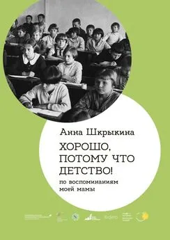 Анна Шкрыкина - Хорошо, потому что детство. По воспоминаниям моей мамы