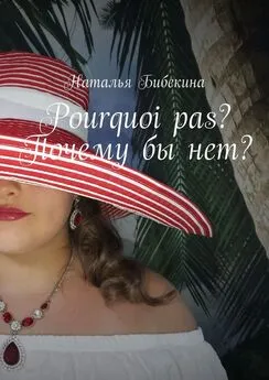 Наталья Бибекина - Pourquoi pas? Почему бы нет?