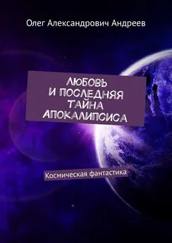 Олег Андреев - Любовь и последняя тайна Апокалипсиса. Космическая фантастика
